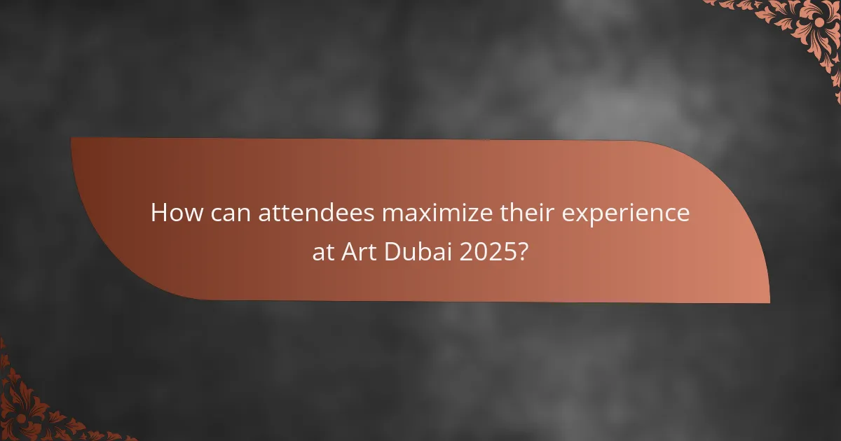 How can attendees maximize their experience at Art Dubai 2025?