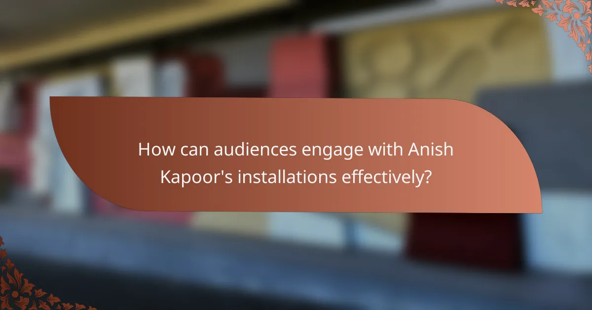 How can audiences engage with Anish Kapoor's installations effectively?