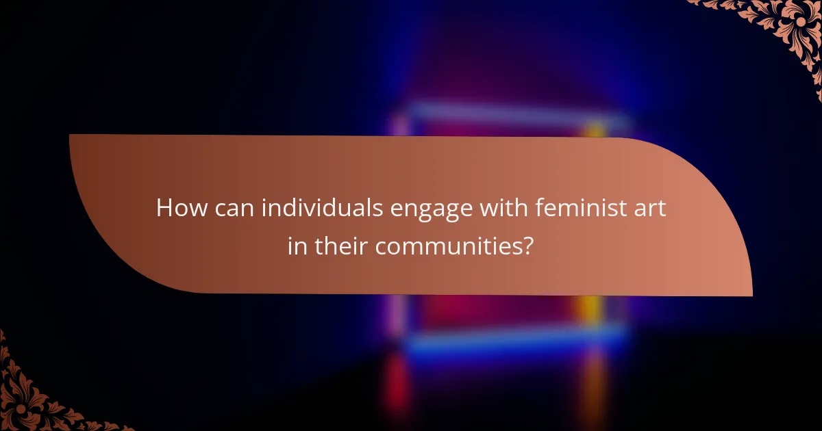 How can individuals engage with feminist art in their communities?