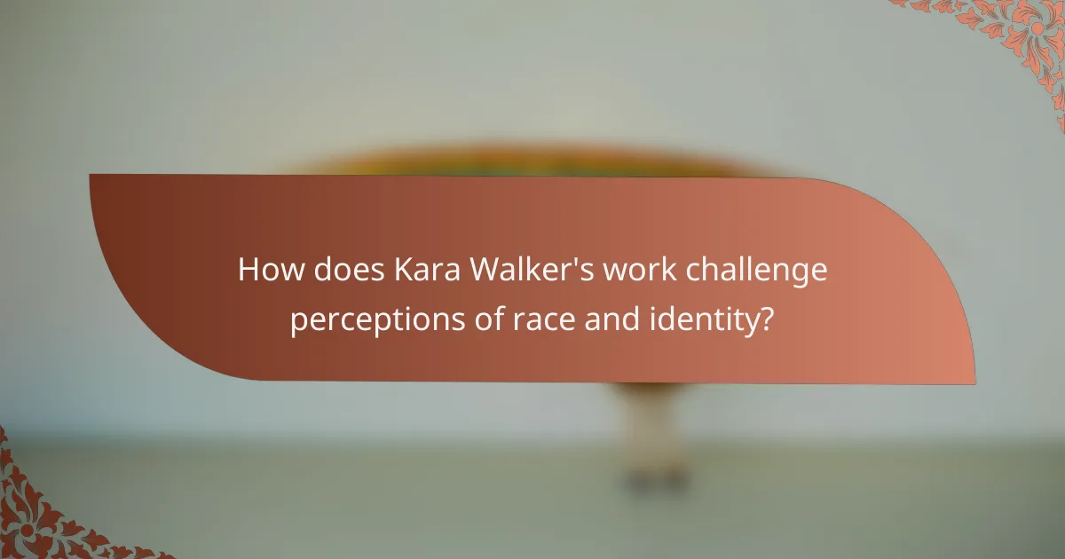 How does Kara Walker's work challenge perceptions of race and identity?