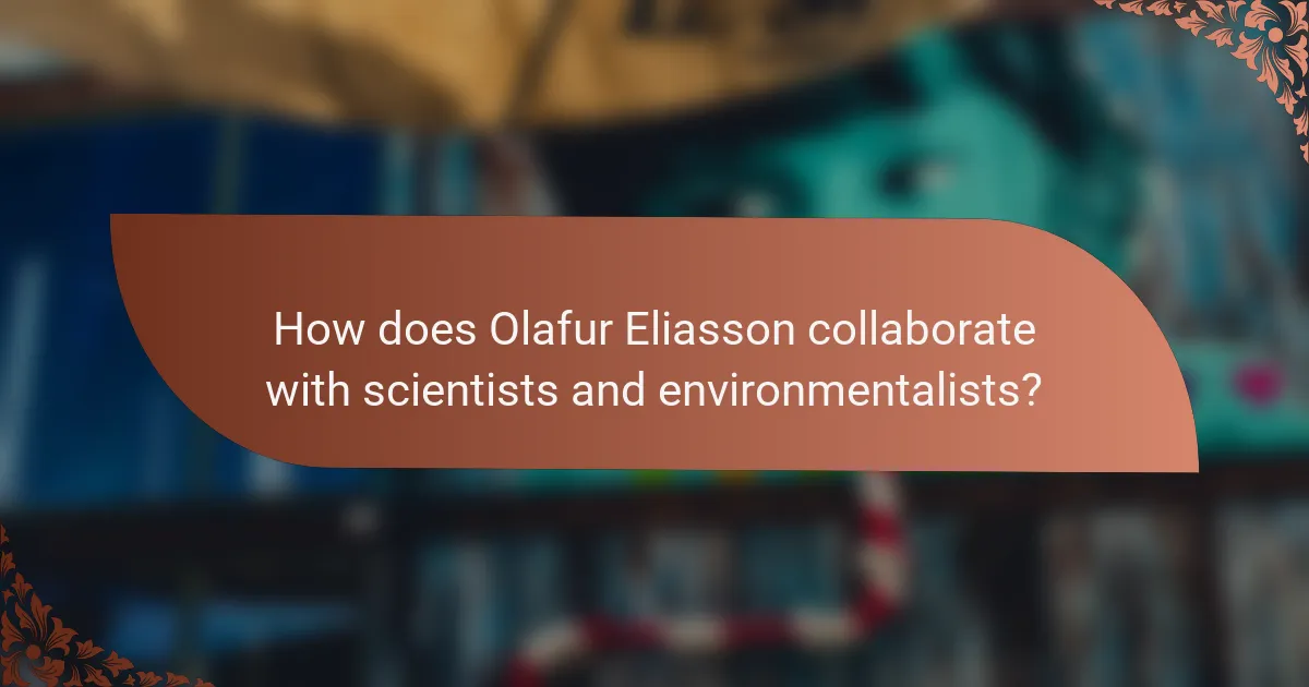 How does Olafur Eliasson collaborate with scientists and environmentalists?