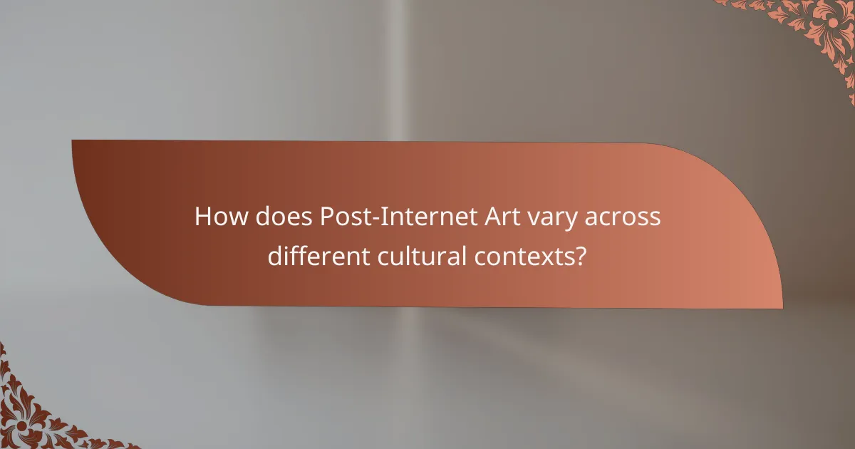 How does Post-Internet Art vary across different cultural contexts?