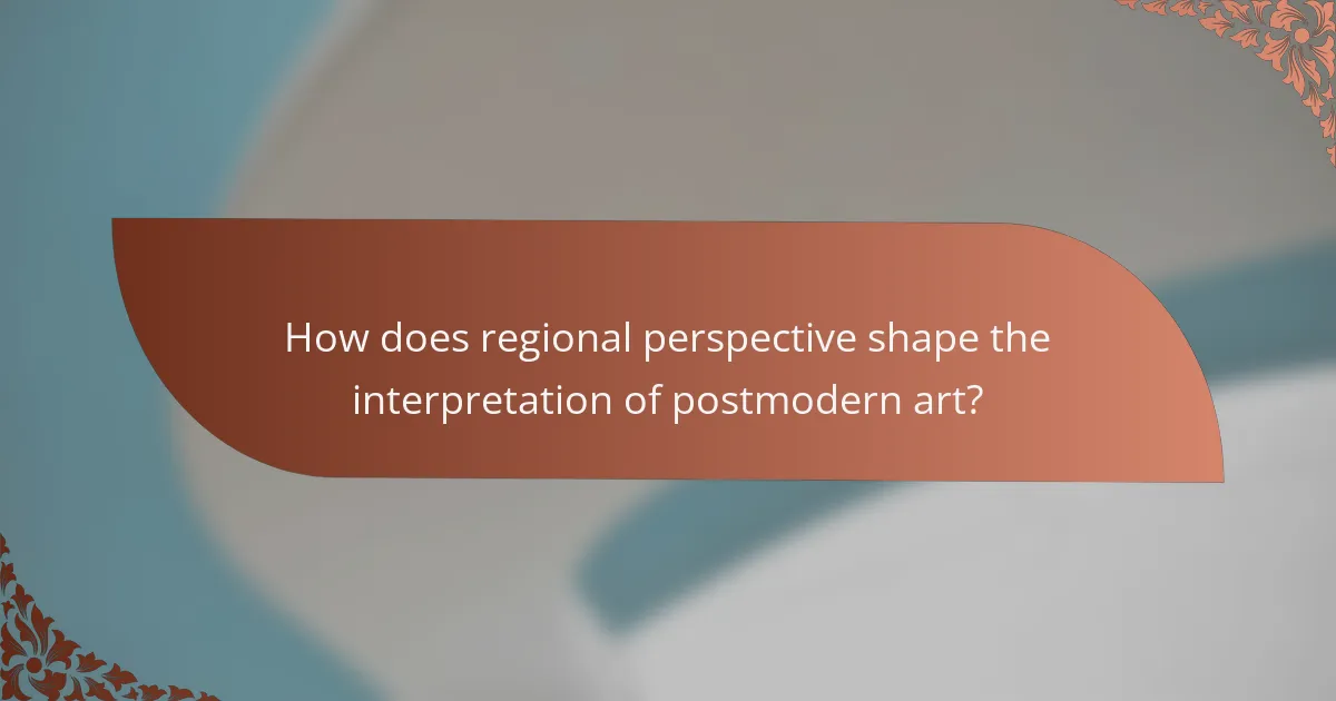 How does regional perspective shape the interpretation of postmodern art?