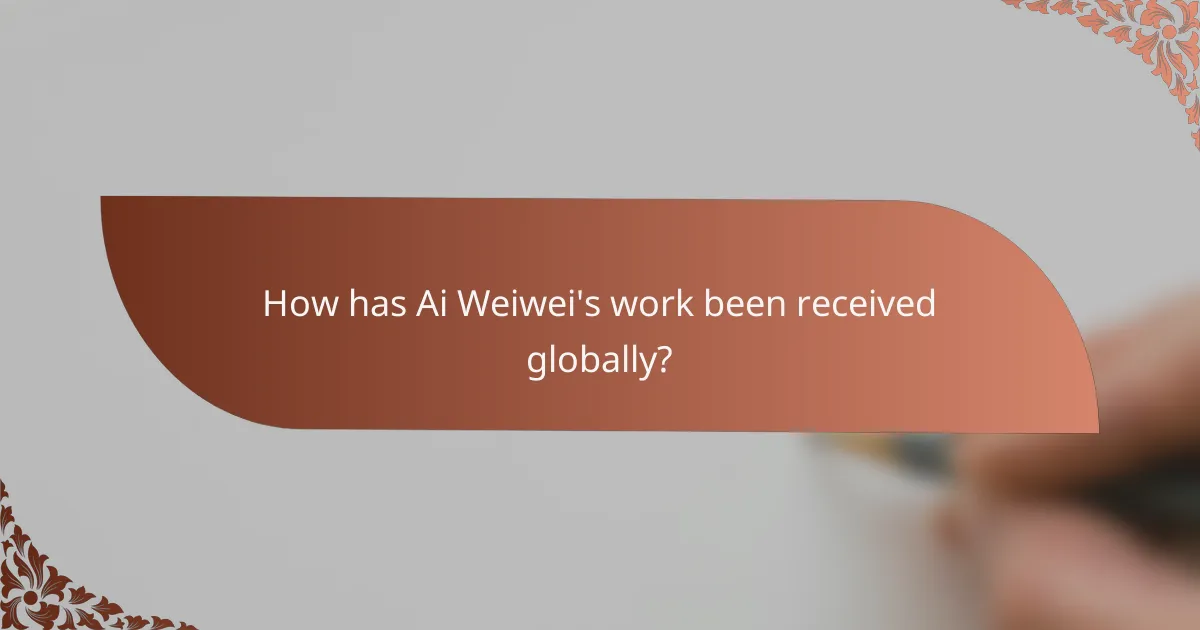 How has Ai Weiwei's work been received globally?