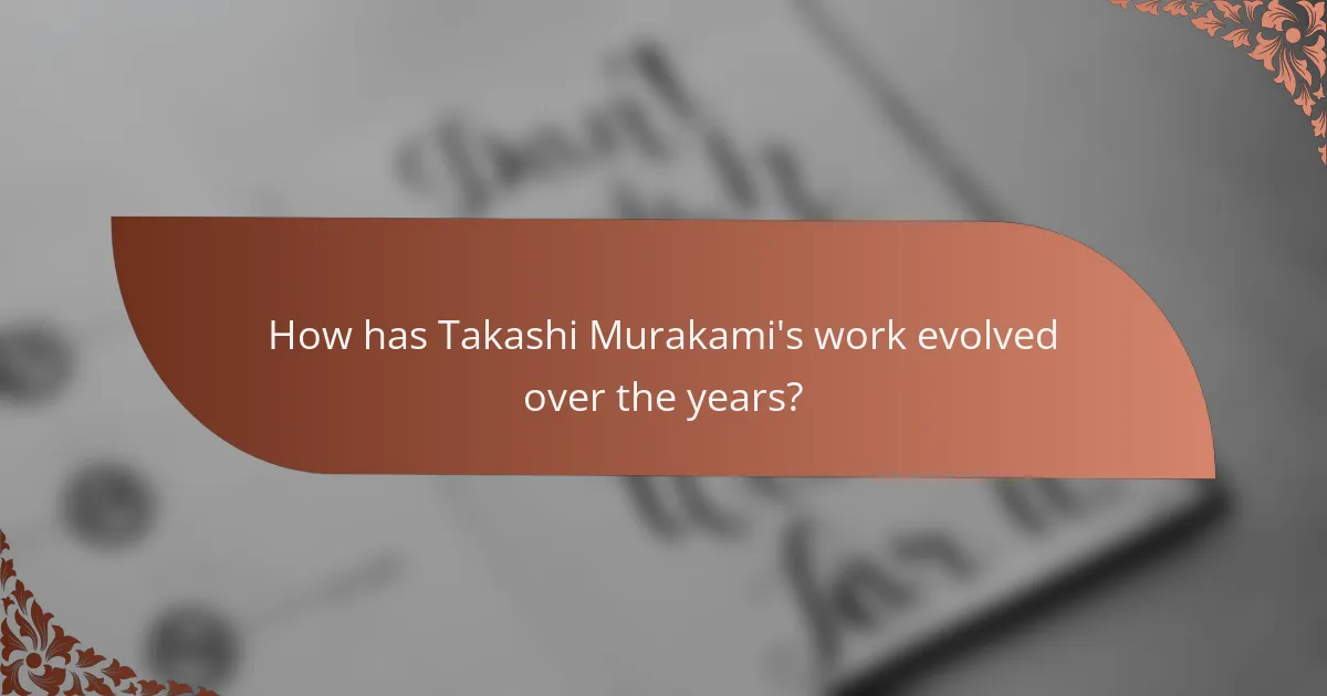How has Takashi Murakami's work evolved over the years?