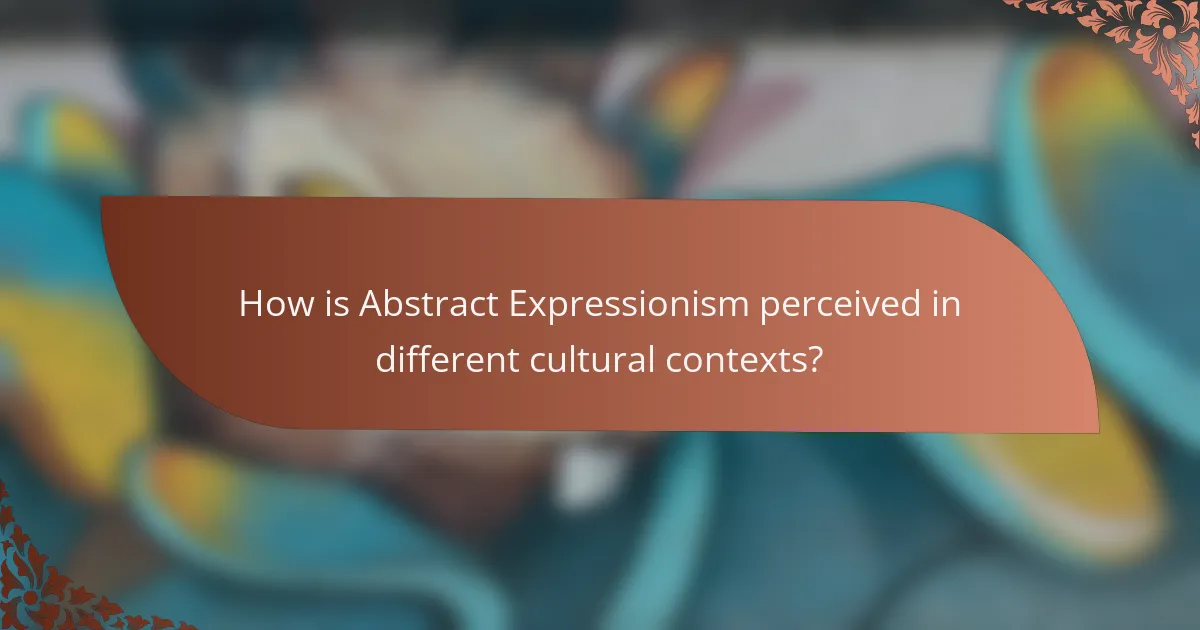 How is Abstract Expressionism perceived in different cultural contexts?