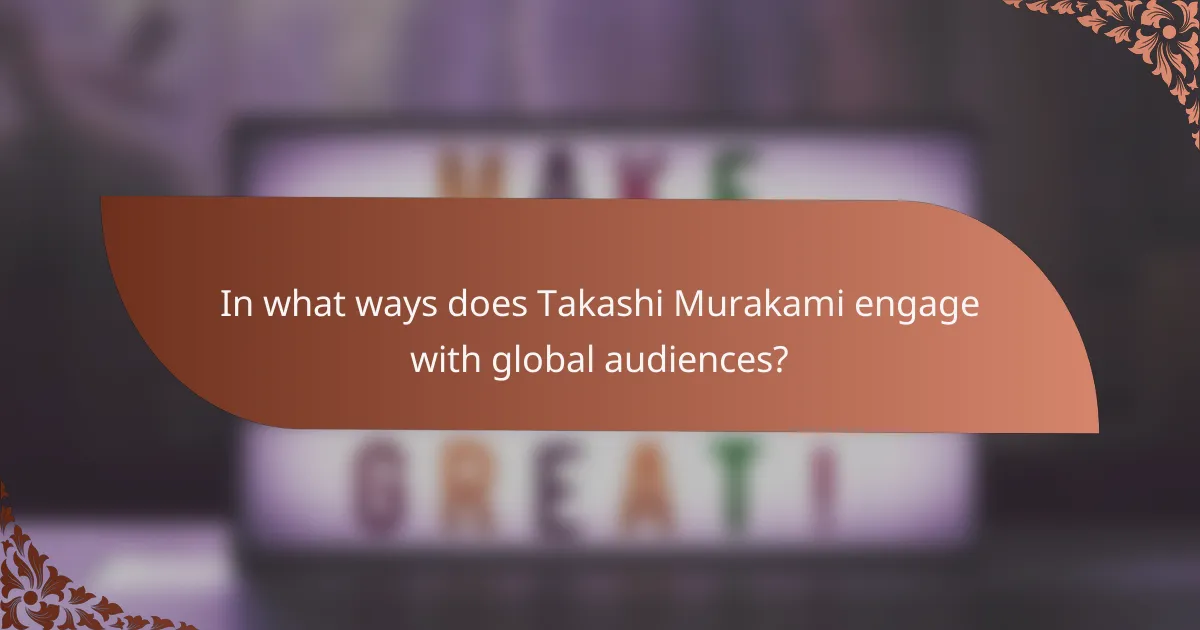 In what ways does Takashi Murakami engage with global audiences?