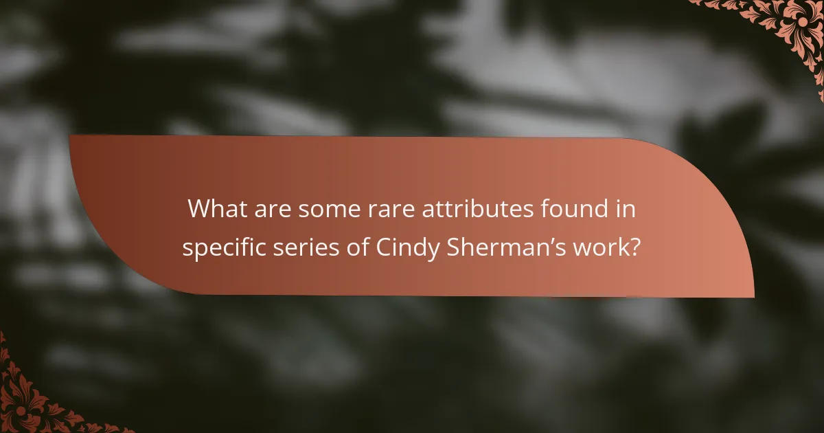What are some rare attributes found in specific series of Cindy Sherman’s work?