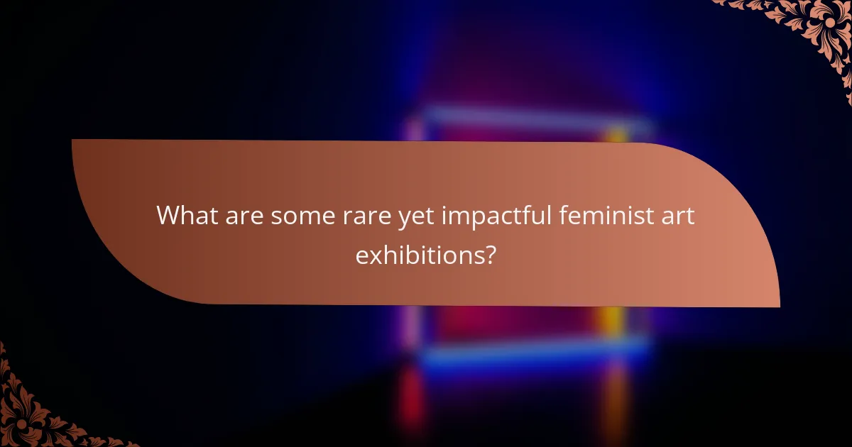 What are some rare yet impactful feminist art exhibitions?
