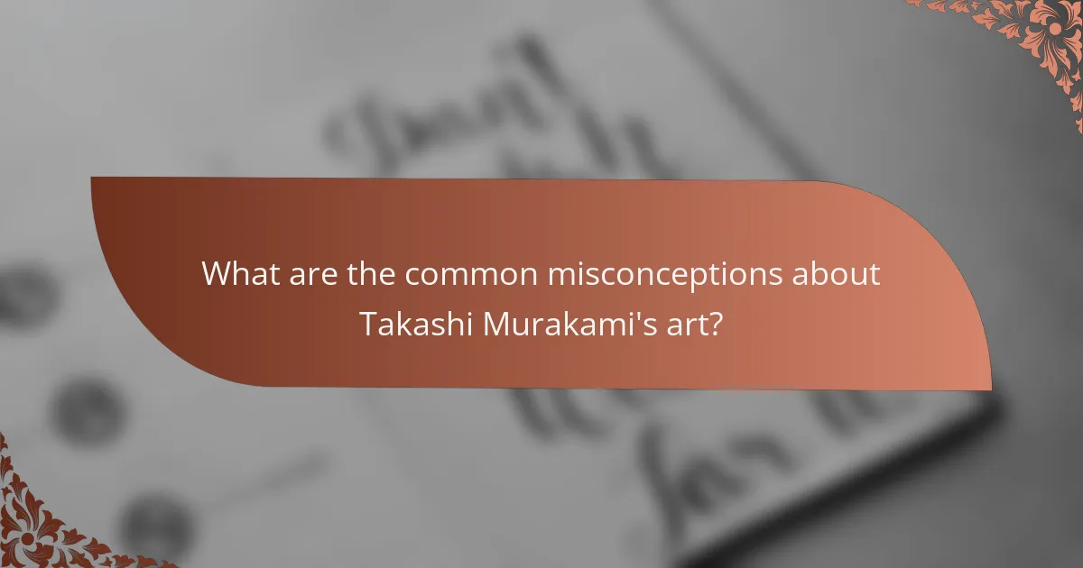 What are the common misconceptions about Takashi Murakami's art?