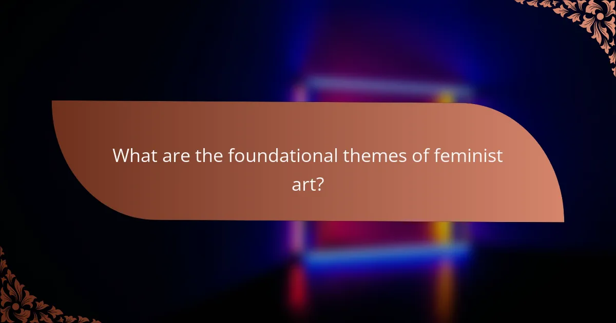 What are the foundational themes of feminist art?