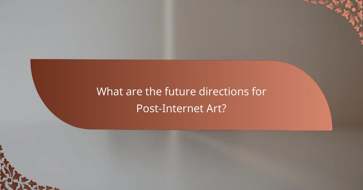 What are the future directions for Post-Internet Art?