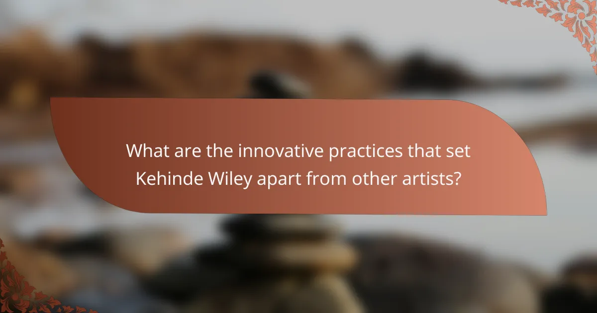 What are the innovative practices that set Kehinde Wiley apart from other artists?