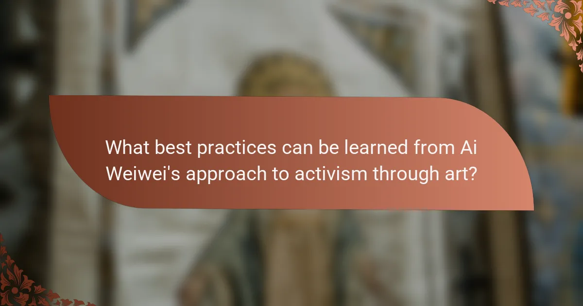 What best practices can be learned from Ai Weiwei's approach to activism through art?