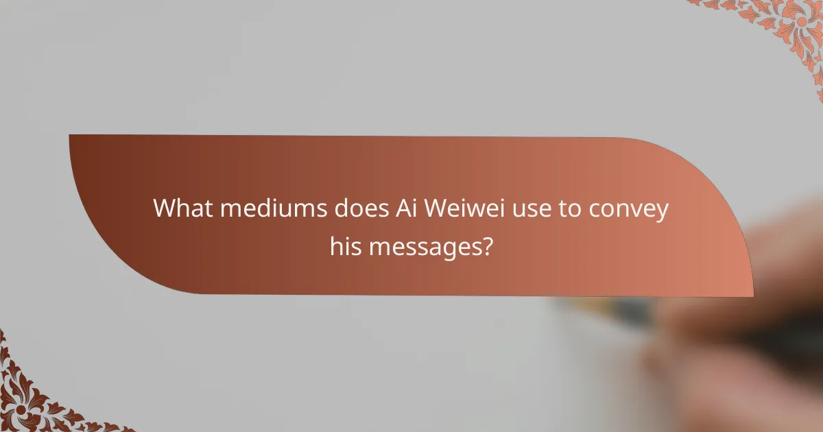 What mediums does Ai Weiwei use to convey his messages?