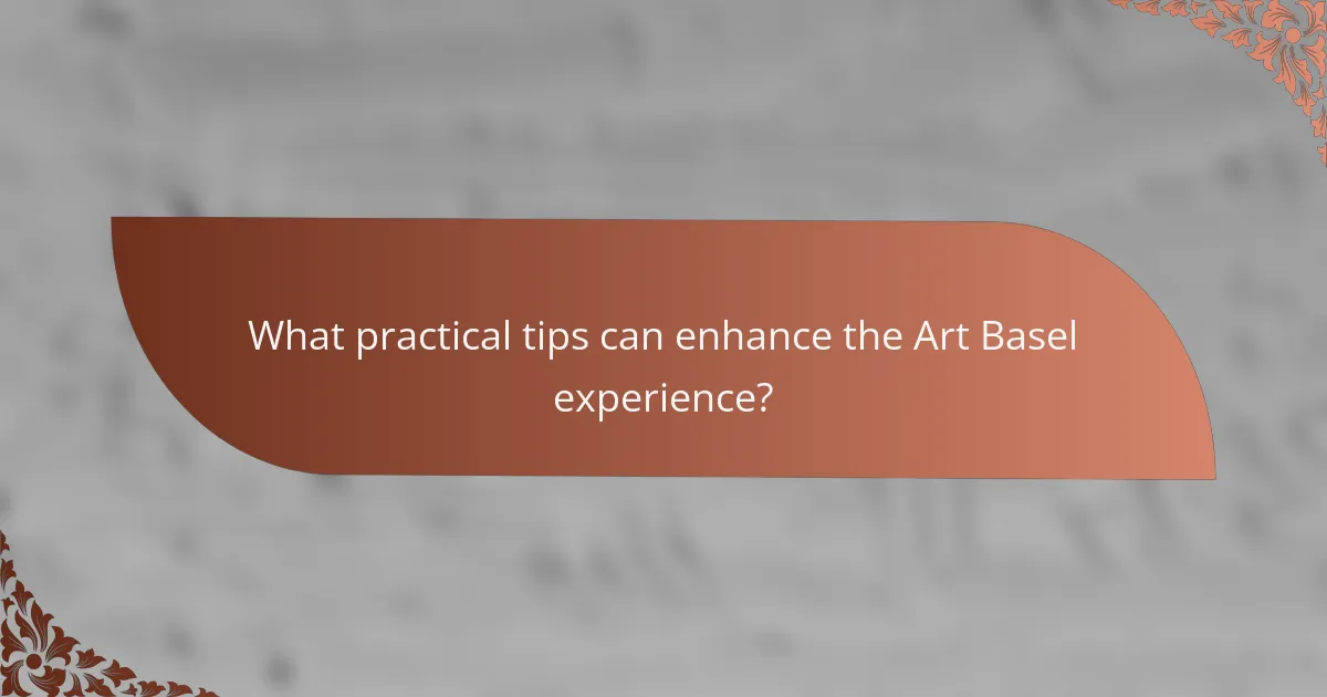 What practical tips can enhance the Art Basel experience?