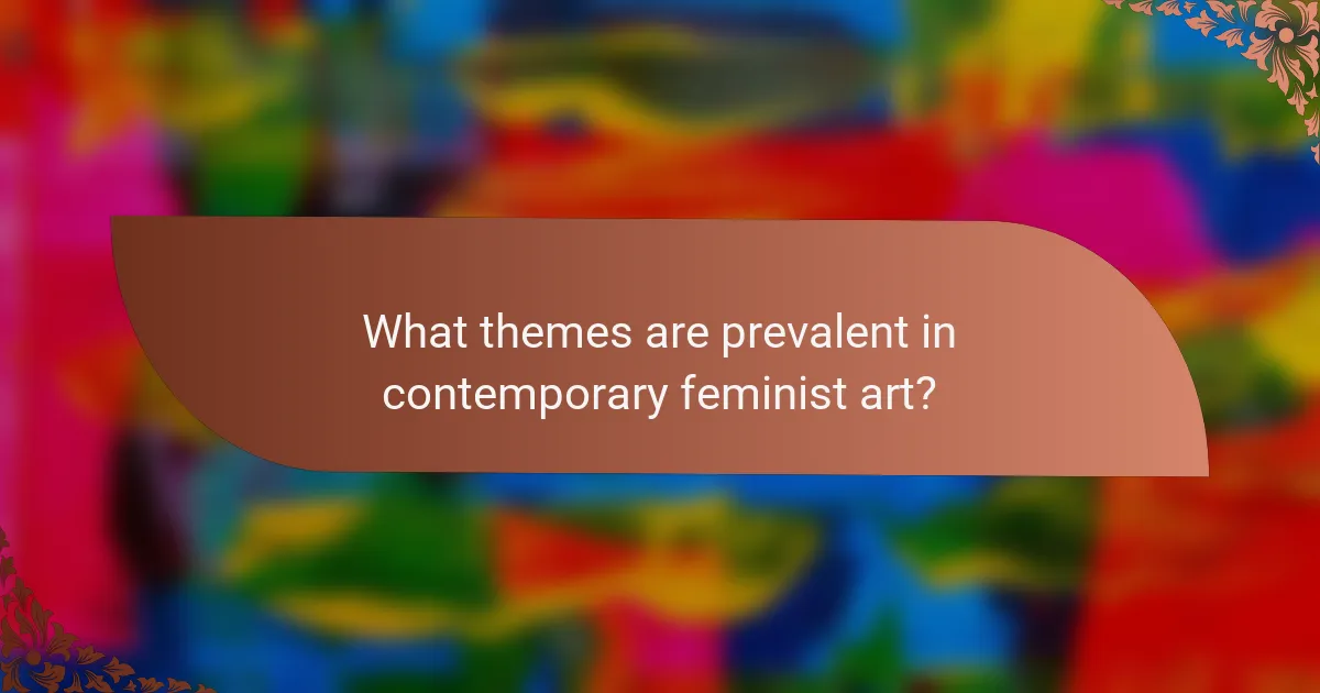 What themes are prevalent in contemporary feminist art?