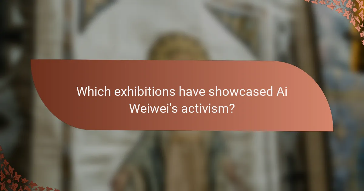 Which exhibitions have showcased Ai Weiwei's activism?