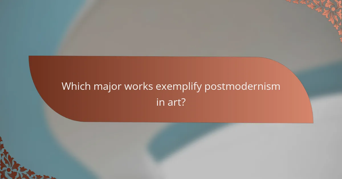 Which major works exemplify postmodernism in art?