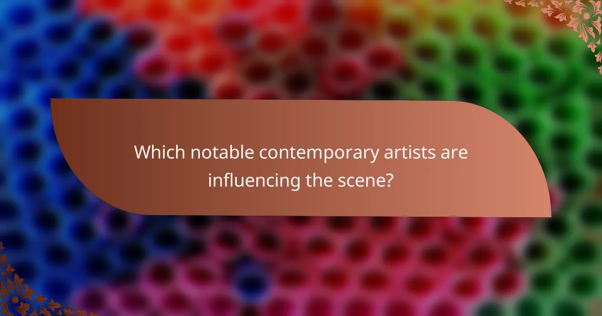 Which notable contemporary artists are influencing the scene?