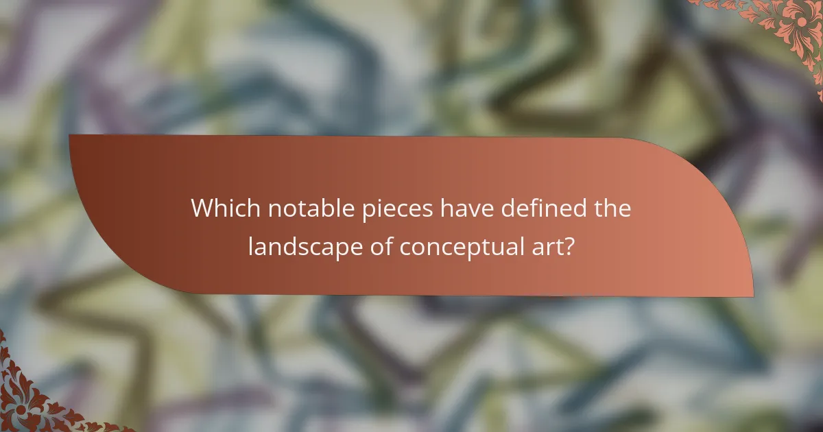 Which notable pieces have defined the landscape of conceptual art?