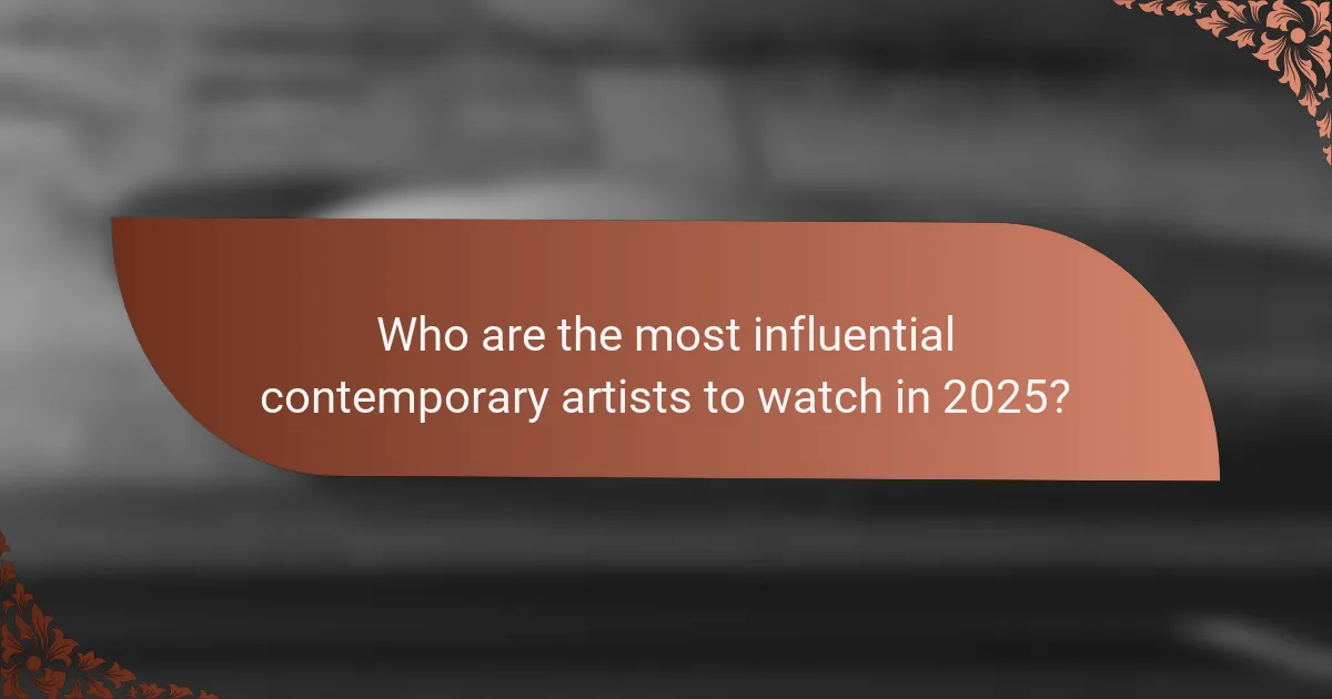 Who are the most influential contemporary artists to watch in 2025?