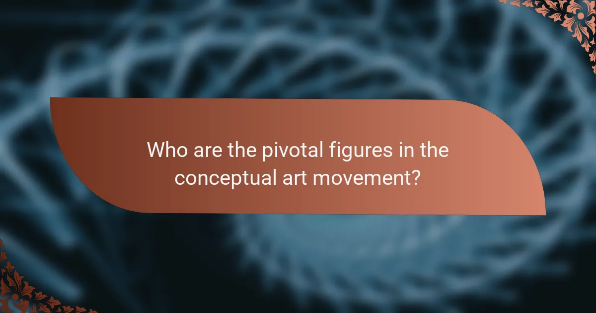 Who are the pivotal figures in the conceptual art movement?