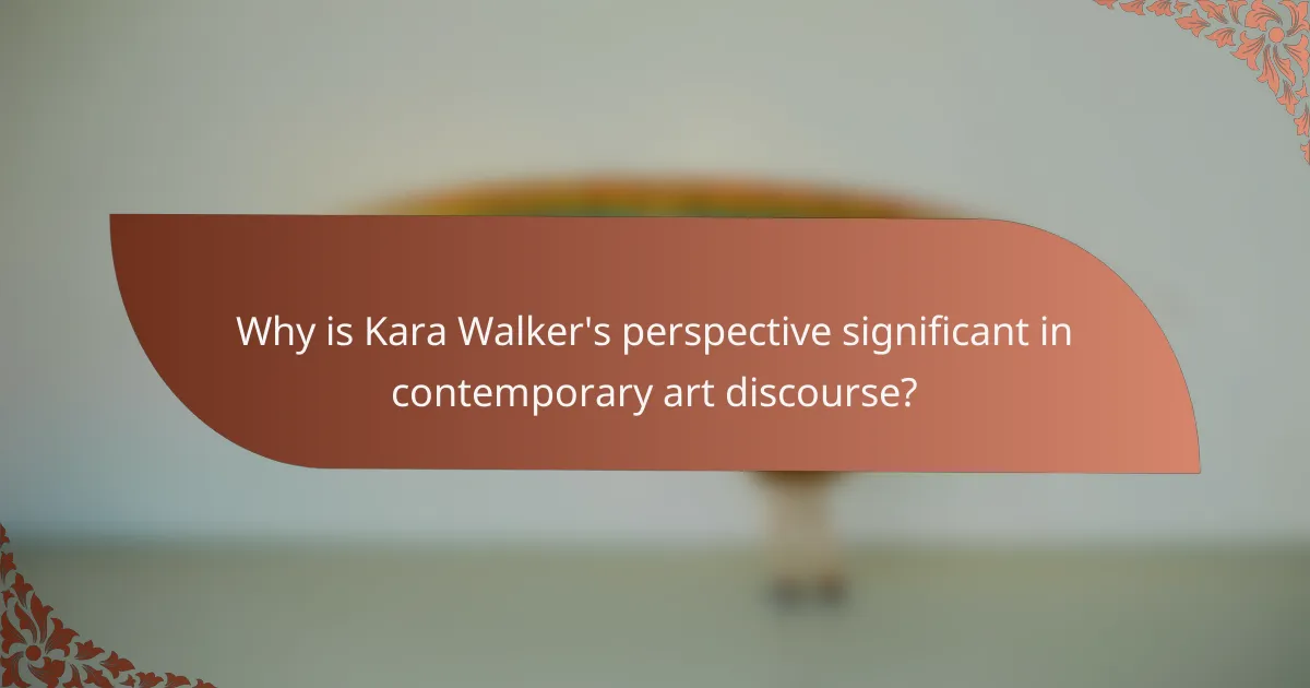 Why is Kara Walker's perspective significant in contemporary art discourse?